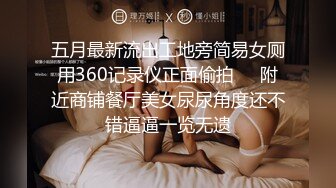 五月最新流出工地旁简易女厕用360记录仪正面偷拍❤️附近商铺餐厅美女尿尿角度还不错逼逼一览无遗