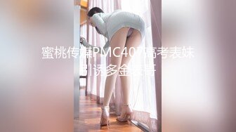 蜜桃传媒PMC407高考表妹引诱多金表哥