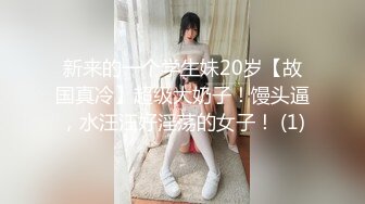 新来的一个学生妹20岁【故国真冷】超级大奶子！馒头逼，水汪汪好淫荡的女子！ (1)