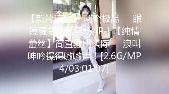 【新片速遞】 两个极品❤️眼镜骚货和两男玩4P！【纯情蕾丝】简直骚出天际❤️浪叫呻吟操得嗷嗷声！[2.6G/MP4/03:01:07]