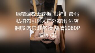 绿帽调教天花板『J神』最强私拍勾引路人户外露出 酒店捆绑 肉偿3P齐操 高清1080P原版 (1)