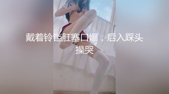 戴着铃铛肛塞口爆，后入踩头操哭