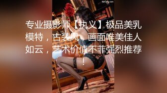 专业摄影师【执义】极品美乳模特，古装风，画面唯美佳人如云，艺术价值不菲强烈推荐！