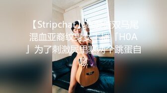 【Stripchat】高颜值双马尾混血亚裔纹身女主播「H0A」为了刺激屄里塞两个跳蛋自慰