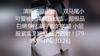 ❤️清新纯欲少女❤️双马尾小可爱被大屌疯狂抽插，超极品白嫩身材 筷子般的美腿 小屁股紧实又翘挺 活力四射！[795M/MP4/30:26]