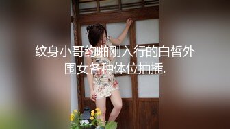 纹身小哥约啪刚入行的白皙外围女各种体位抽插.