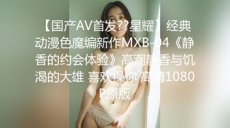 【国产AV首发??星耀】经典动漫色魔编新作MXB-04《静香的约会体验》高潮静香与饥渴的大雄 喜欢操你 高清1080P原版