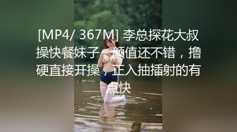 [MP4/ 367M] 李总探花大叔操快餐妹子，颜值还不错，撸硬直接开操，正入抽插射的有点快