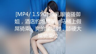 [MP4/ 1.59G] 爆乳眼镜骚御姐，酒店约炮操逼，马桶上假屌骑乘，爽的尿喷射，舔硬大屌骑乘位