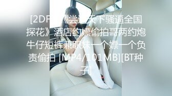 [2DF2]《尝遍天下骚逼全国探花》酒店约嫖偷拍哥两约炮牛仔短裤兼职妹一个嫖一个负责偷拍 [MP4/101MB][BT种子]