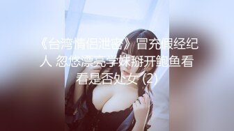 《台湾情侣泄密》冒充假经纪人 忽悠漂亮学妹掰开鲍鱼看看是否处女 (2)