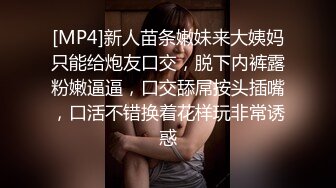 [MP4]新人苗条嫩妹来大姨妈只能给炮友口交，脱下内裤露粉嫩逼逼，口交舔屌按头插嘴，口活不错换着花样玩非常诱惑