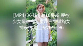 [MP4/364M]8/18最新 爆欲少女最强高潮蜜汁白虎嫩鲍女神表情爽上天VIP1196