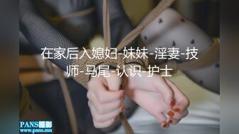 在家后入媳妇-妹妹-淫妻-技师-马尾-认识-护士