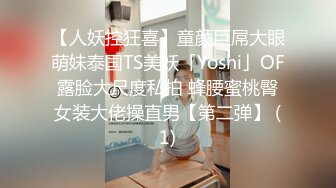 【人妖控狂喜】童颜巨屌大眼萌妹泰国TS美妖「Yoshi」OF露脸大尺度私拍 蜂腰蜜桃臀女装大佬操直男【第二弹】 (1)