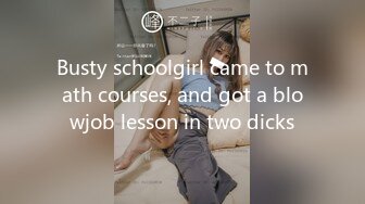 Busty schoolgirl came to math courses, and got a blowjob lesson in two dicks