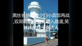 黑丝长腿安徽少妇小宾馆再战,双洞调教,後庭花塞入跳蛋,笑眯眯的样子真诱人