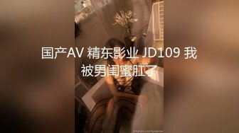 国产AV 精东影业 JD109 我被男闺蜜肛了