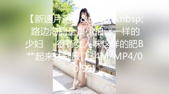 【新速片遞】&nbsp;&nbsp; 路边沟厕全景偷拍谜一样的少妇❤️很有女人味这样的肥B艹起来才舒服[134M/MP4/00:55]