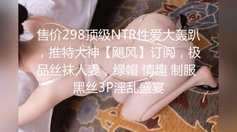 售价298顶级NTR性爱大轰趴，推特大神【飓风】订阅，极品丝袜人妻，绿帽 情趣 制服 黑丝3P淫乱盛宴