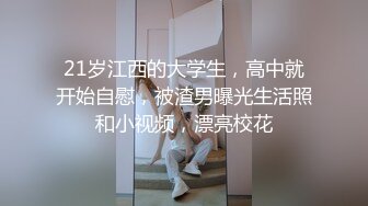 21岁江西的大学生，高中就开始自慰，被渣男曝光生活照和小视频，漂亮校花