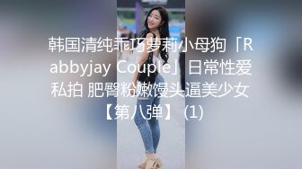 韩国清纯乖巧萝莉小母狗「Rabbyjay Couple」日常性爱私拍 肥臀粉嫩馒头逼美少女【第八弹】 (1)