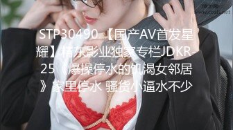 STP30490 【国产AV首发星耀】精东影业独家专栏JDKR-25《爆操停水的饥渴女邻居》家里停水 骚货小逼水不少