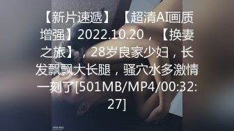 【新片速遞】 【超清AI画质增强】2022.10.20，【换妻之旅】，28岁良家少妇，长发飘飘大长腿，骚穴水多激情一刻了[501MB/MP4/00:32:27]