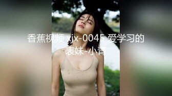 香蕉视频 xjx-0045 爱学习的表妹-小青