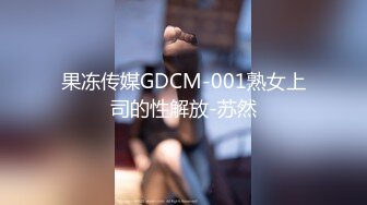 果冻传媒GDCM-001熟女上司的性解放-苏然