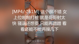 [MP4/ 161M] 这个很不错 女上位啪啪打桩 就是哥哥射太快 骚逼还想要 只能再蹭蹭 看看还能不能再操几下