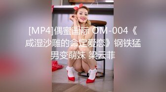 [MP4]偶蜜国际 OM-004《咸湿沙雕的命定爱恋》钢铁猛男变萌妹 梁云菲