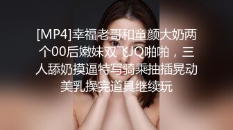 [MP4]幸福老哥和童颜大奶两个00后嫩妹双飞JQ啪啪，三人舔奶摸逼特写骑乘抽插晃动美乳操完道具继续玩