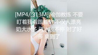 [MP4/ 313M] 瑜伽教练 不要盯着我看跟着做 不仅人漂亮奶大水多 骚水喷不停 射了好多 爽到了