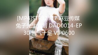 [MP4]STP32377 麻豆传媒 兔子先生监制 DAD0014-EP30 爸气十足 VIP0600