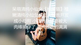 呆萌清纯小仙女〖柚子猫〗稚嫩清纯小仙女被主人爸爸开发成小母狗 小巧的身材要被大肉棒捅穿了 小穴被塞的满满的