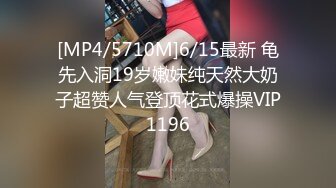 [MP4/5710M]6/15最新 龟先入洞19岁嫩妹纯天然大奶子超赞人气登顶花式爆操VIP1196