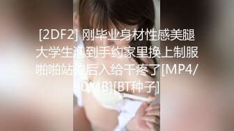 [2DF2] 刚毕业身材性感美腿大学生泡到手约家里换上制服啪啪站位后入给干疼了[MP4/90MB][BT种子]