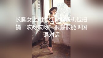 长腿女上司红红露脸多机位拍摄“哎呀哎呀”很骚很能叫国语对话