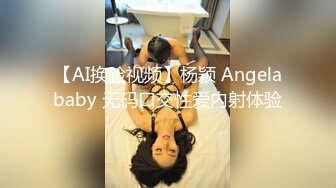 【AI换脸视频】杨颖 Angelababy 无码口交性爱内射体验