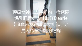 顶级女神！人间尤物！微密圈爆乳肥臀红人【脸红Dearie】8套未发布超值大礼包，让男人欲罢不能的肥鲍