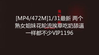 [MP4/472M]1/31最新 两个熟女姐妹花轮流挨草吃奶舔逼一样都不少VIP1196