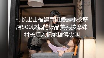 村长出击福建莆田路边小按摩店500块搞的极品美乳按摩妹村长后入把她搞得尖叫