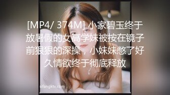 [MP4/ 374M] 小家碧玉终于放暑假的女高学妹被按在镜子前狠狠的深操，小妹妹憋了好久情欲终于彻底释放