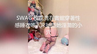 SWAG 校花竟在賓館穿著性感睡衣等人來抽插她淫蕩的小穴