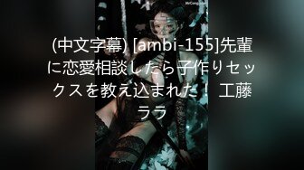 (中文字幕) [ambi-155]先輩に恋愛相談したら子作りセックスを教え込まれた！ 工藤ララ