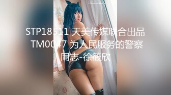 STP18511 天美传媒联合出品 TM0047 为人民服务的警察同志-徐筱欣