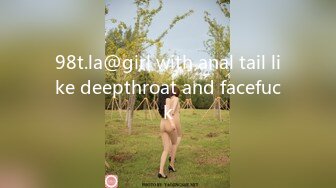 98t.la@girl with anal tail like deepthroat and facefuck