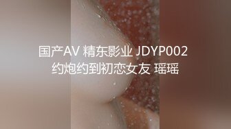 国产AV 精东影业 JDYP002 约炮约到初恋女友 瑶瑶