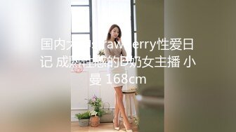 国内大神strawberry性爱日记 成熟性感的D奶女主播 小曼 168cm